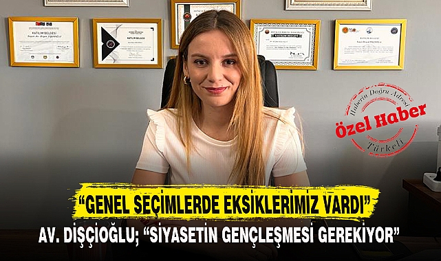 AV. DİŞÇİOĞLU, "SİYASETİN GENÇLEŞMESİ GEREKİYOR"