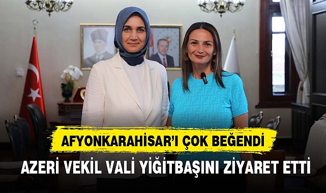 AZERİ VEKİL VALİ YİĞİTBAŞINI ZİYARET ETTİ
