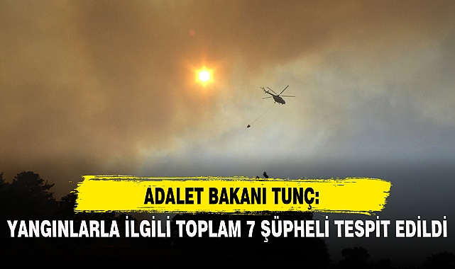 BAKAN TUNÇ: '(ORMAN YANGINLARIYLA İLGİLİ) TOPLAM 7 ŞÜPHELİ TESPİT EDİLDİ'