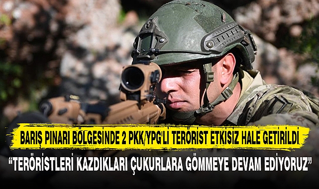 BARIŞ PINARI BÖLGESİNDE 2 PKK/YPG'Lİ TERÖRİST ETKİSİZ HALE GETİRİLDİ