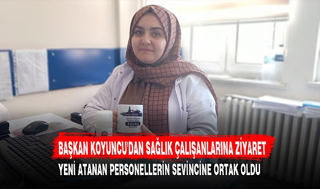 BAŞKAN KOYUNCU'DAN SAĞLIK ÇALIŞANLARINA ZİYARET