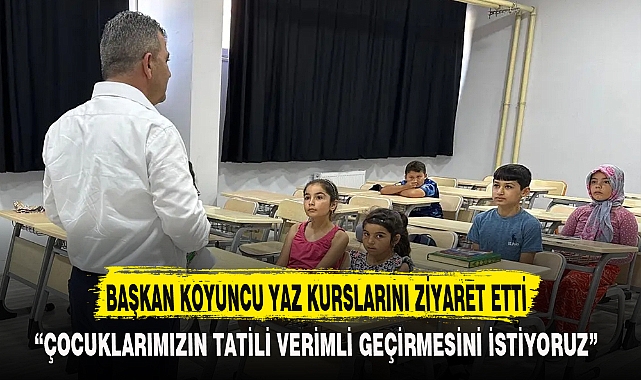BAŞKAN KOYUNCU YAZ KURSLARINI ZİYARET ETTİ
