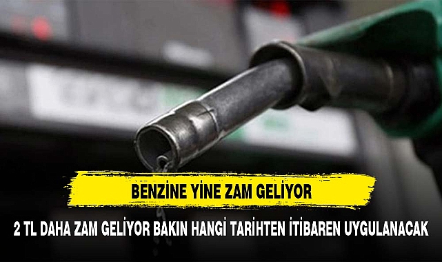 BENZİNE 2 TL ZAM GELİYOR TARİH BELLİ OLDU