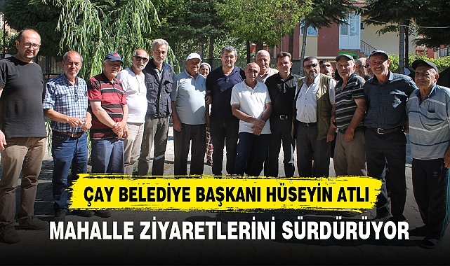 ÇAY BELEDİYE BAŞKANI HÜSEYİN ATLI MAHALLE ZİYARETLERİNİ SÜRDÜRÜYOR