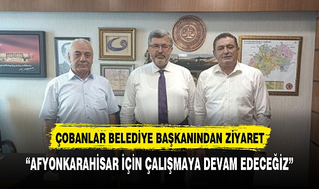 ÇOBANLAR BELEDİYE BAŞKANINDAN ÖZKAYA'YA ZİYARET