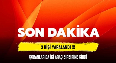 ÇOBANLAR’DA İKİ ARAÇ BİRBİRİNE GİRDİ