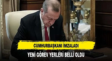 CUMHURBAŞKANI İMZALADI YENİ GÖREV YERLERİ BELLİ OLDU
