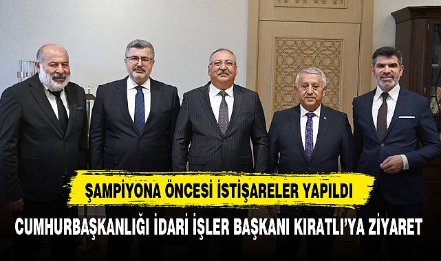 CUMHURBAŞKANLIĞI İDARİ İŞLER BAŞKANI KIRATLI’YA ZİYARET