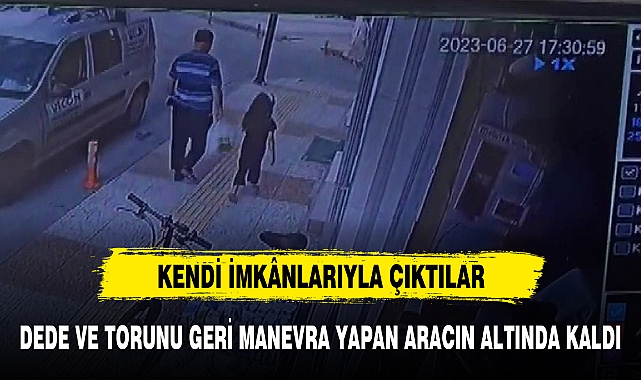 DEDE VE TORUNU GERİ MANEVRA YAPAN ARACIN ALTINDA KALDI
