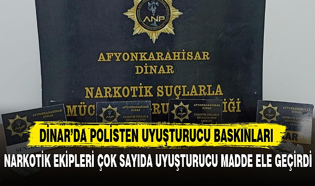 DİNAR'DA POLİSTEN UYUŞTURUCU BASKINLARI