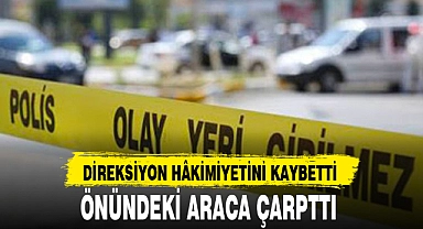 DİREKSİYON HÂKİMİYETİNİ KAYBETTİ, ÖNÜNDEKİ ARACA ÇARPTTI