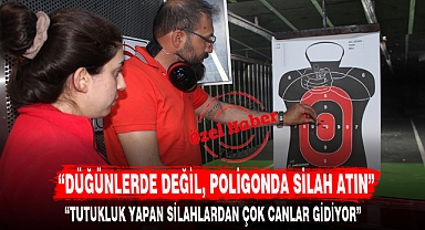 "DÜĞÜNLERDE DEĞİL, POLİGONDA SİLAH ATIN"