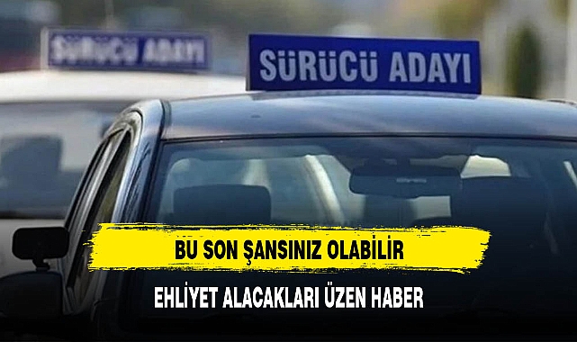 EHLİYET ALACAKLAR BU SON ŞANSINIZ OLABİLİR