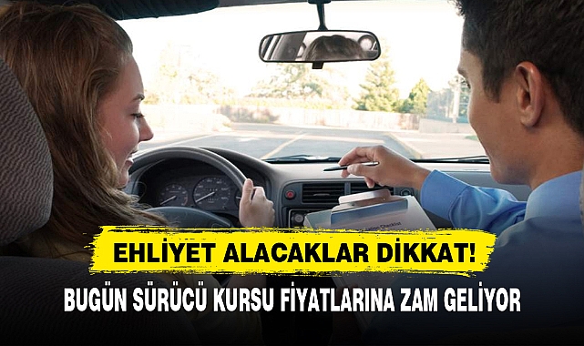 EHLİYET ALACAKLAR DİKKAT! ZAM GELİYOR
