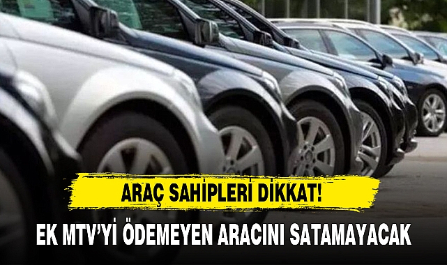 EK MTV’Yİ ÖDEMEYEN ARACINI SATAMAYACAK