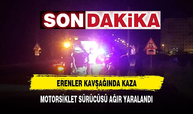 ERENLER KAVŞAĞINDAKİ KAZADA MOTORSİKLET SÜRÜCÜ AĞIR YARALANDI