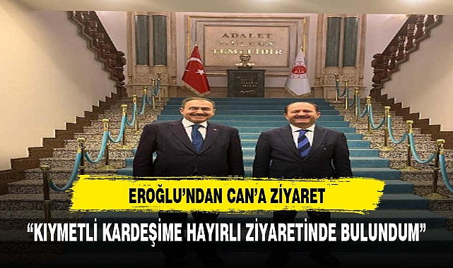EROĞLU'DAN BAKAN YARDIMCISI CAN'A HAYIRLI OLSUN ZİYARETİ