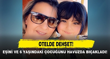 EŞİNİ VE 6 YAŞINDAKİ KIZINI HAVUZDA BIÇAKLADI!