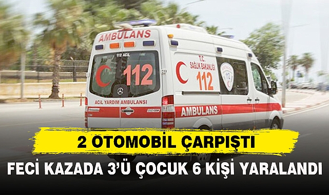 FECİ KAZADA 3’Ü ÇOCUK 6 KİŞİ YARALANDI
