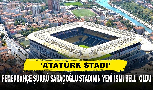 FENERBAHÇE ŞÜKRÜ SARAÇOĞLU STADININ YENİ İSMİ BELLİ OLDU