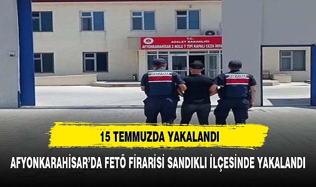 FETÖ FİRARİSİ 15 TEMMUZ'DA SANDIKLI DA YAKALANDI