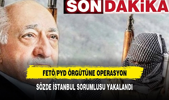 FETÖ TERÖR ÖRGÜTÜNÜN SÖZDE İSTANBUL SORUMLUSU YAKALANDI