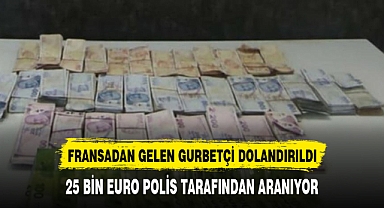 FRANSADAN GELEN GURBETÇİ 25 BİN EURO DOLANDIRILDI