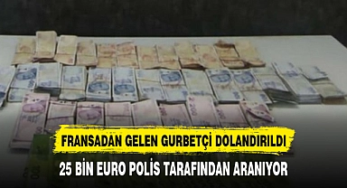 FRANSADAN GELEN GURBETÇİ 25 BİN EURO DOLANDIRILDI
