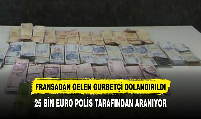 FRANSADAN GELEN GURBETÇİ 25 BİN EURO DOLANDIRILDI