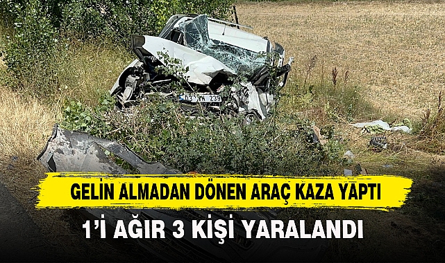 GELİN ALMADAN DÖNEN ARAÇ KAZA YAPTI