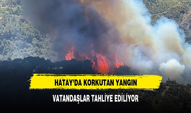 HATAY'DA YANGIN VATANDAŞLAR TAHLİYE EDİLİYOR
