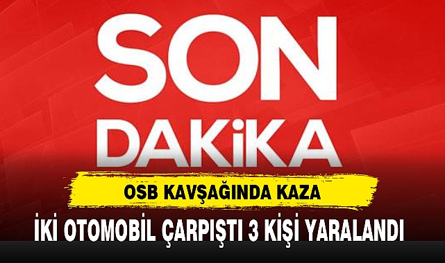 İKİ OTOMOBİL ÇARPIŞTI 3 KİŞİ YARALANDI
