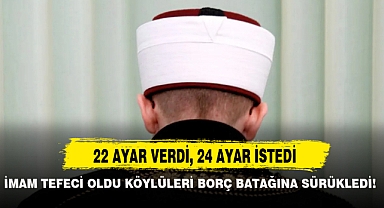 İMAM TEFECİ OLDU KÖYLÜLERİ BORÇ BATAĞINA SÜRÜKLEDİ!