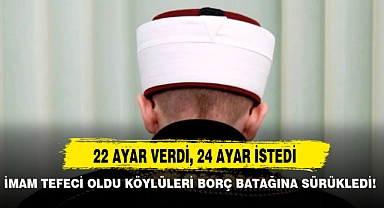 İMAM TEFECİ OLDU KÖYLÜLERİ BORÇ BATAĞINA SÜRÜKLEDİ!