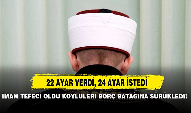 İMAM TEFECİ OLDU KÖYLÜLERİ BORÇ BATAĞINA SÜRÜKLEDİ!