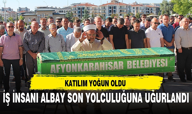 İŞ İNSANI ALBAY SON YOLCULUĞUNA UĞURLANDI