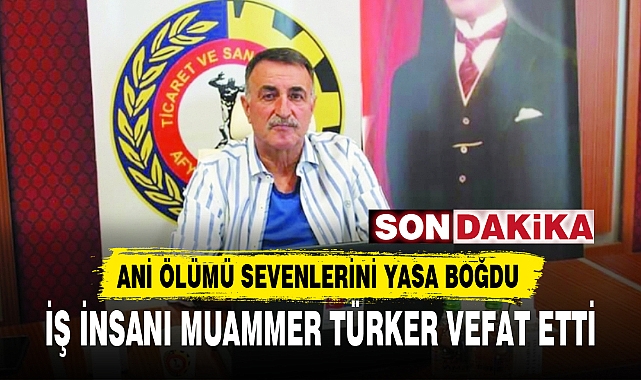 İŞ İNSANI MUAMMER TÜRKER VEFAT ETTİ