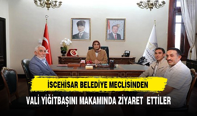 İSCEHİSAR BELEDİYE MECLİSİNDEN VALİ YİĞİTBAŞINA ZİYARET