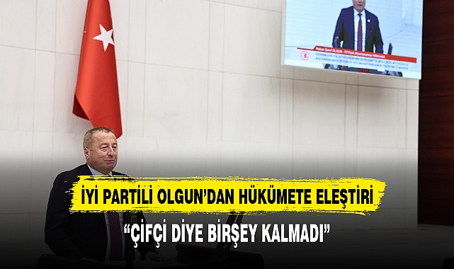 İYİ PARTİLİ OLGUN TARIM POLİTİKALRINI ELEŞTİRDİ:"ÇİFTÇİ DİYE BİRŞEY KALMADI"