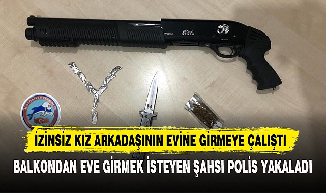 İZİNSİZ KIZ ARKADAŞININ EVİNE GİRMEYE ÇALIŞTI
