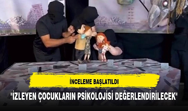 "İZLEYEN ÇOCUKLARIN PSİKOLOJİSİ DEĞERLENDİRİLECEK"
