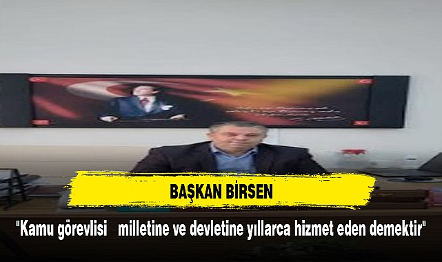 "Kamu görevlisi   milletine ve devletine yıllarca hizmet eden demektir"