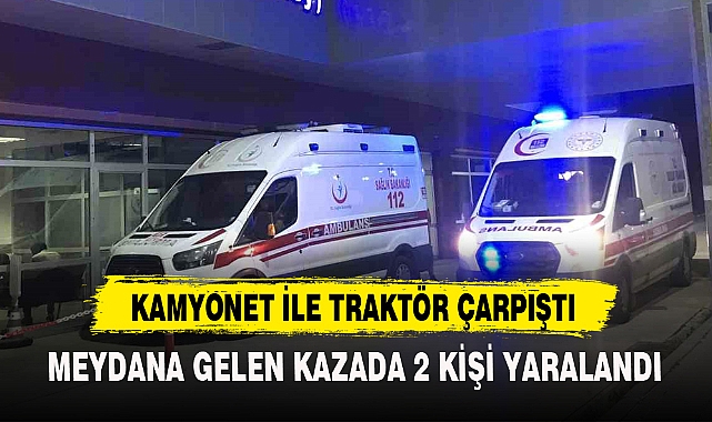 KAMYONET İLE TRAKTÖR ÇARPIŞTI
