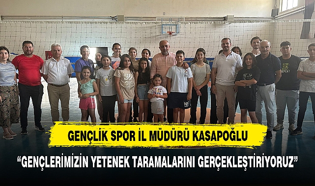 KASAPOĞLU, "GENÇLERİMİZİN YETENEK KARMALARINI GERÇEKLEŞTİRİYORUZ"
