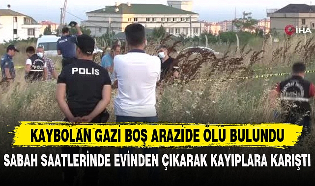 KAYBOLAN GAZİ BOŞ ARAZİDE ÖLÜ BULUNDU