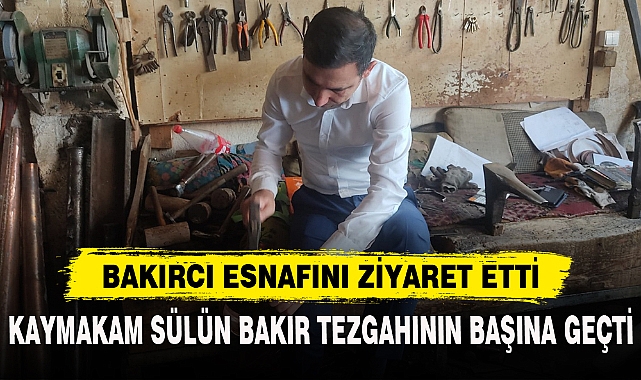 KAYMAKAM SÜLÜN BAKIR TEZGAHININ BAŞINA GEÇTİ