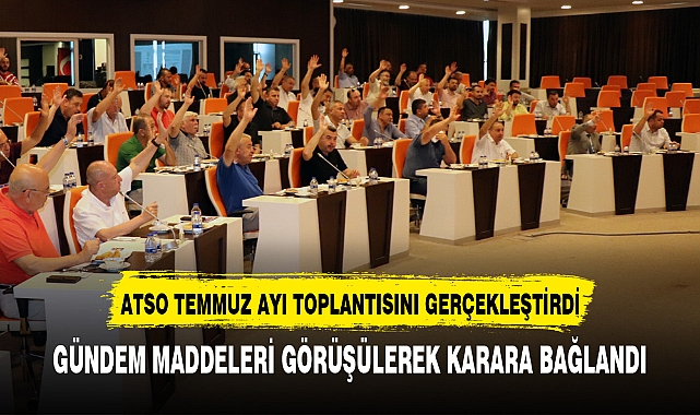ATSO TEMMUZ AYI TOPLANTISINI GERÇEKLEŞTİRDİ