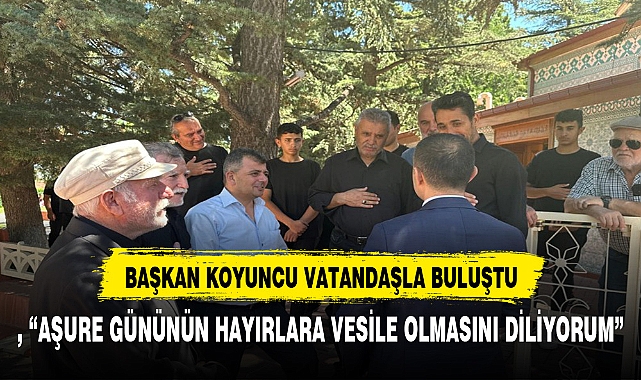 KOYUNCU, “AŞURE GÜNÜNÜN HAYIRLARA VESİLE OLMASINI DİLİYORUM