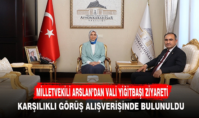MİLLETVEKİLİ ARSLAN’DAN VALİ YİĞİTBAŞI ZİYARETİ