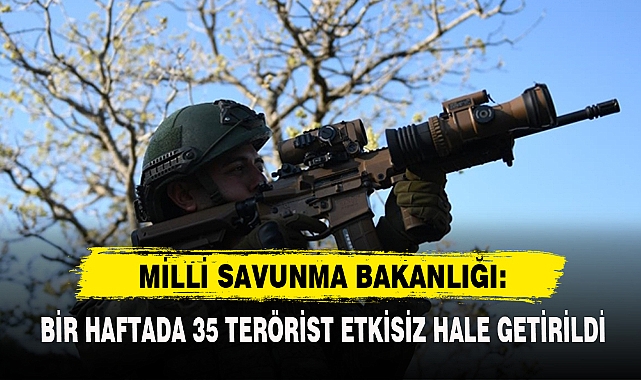 MSB: BİR HAFTADA 35 TERÖRİST ETKİSİZ HALE GETİRİLDİ